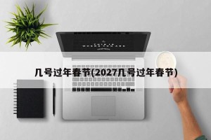 几号过年春节(2027几号过年春节)