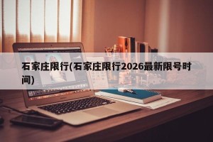 石家庄限行(石家庄限行2026最新限号时间)