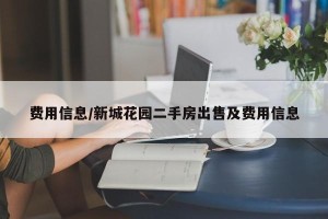 费用信息/新城花园二手房出售及费用信息