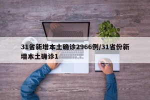 31省新增本土确诊2966例/31省份新增本土确诊1